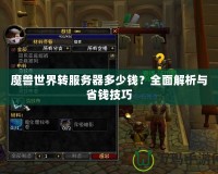 魔獸世界轉服務器多少錢？全面解析與省錢技巧