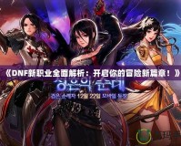 《DNF新職業全面解析：開啟你的冒險新篇章！》
