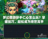 夢幻西游妙手仁心怎么玩？掌握技巧，輕松成為絕世高手！
