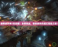 暗黑破壞神2變態(tài)版：全新挑戰(zhàn)，極致爽快的魔幻冒險之旅！