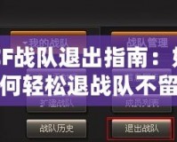 CF戰(zhàn)隊(duì)退出指南：如何輕松退戰(zhàn)隊(duì)不留遺憾