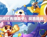 洛克王國如何打先鋒王子：戰勝挑戰，贏得榮耀！