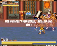 三國志街機版下載安裝正版，重溫經典熱血時光！