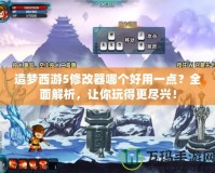造夢西游5修改器哪個好用一點？全面解析，讓你玩得更盡興！