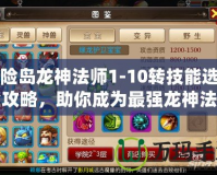 冒險島龍神法師1-10轉(zhuǎn)技能選擇全攻略，助你成為最強(qiáng)龍神法師