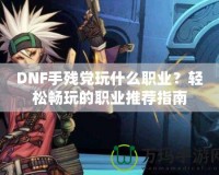 DNF手殘黨玩什么職業？輕松暢玩的職業推薦指南