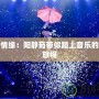 夢(mèng)幻情緣：陽靜茹帶你踏上音樂的奇妙旅程