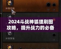 2024斗戰神狐貍刷圖攻略，提升戰力的必備技巧！