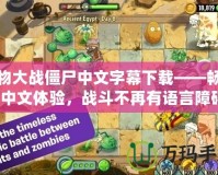 植物大戰(zhàn)僵尸中文字幕下載——暢享全中文體驗(yàn)，戰(zhàn)斗不再有語(yǔ)言障礙！