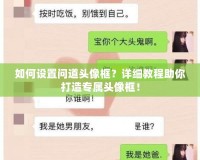 如何設(shè)置問道頭像框？詳細(xì)教程助你打造專屬頭像框！