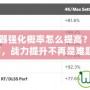 永恒之塔武器強化概率怎么提高？掌握這些技巧，戰力提升不再是難題！