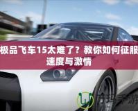 極品飛車15太難了？教你如何征服速度與激情
