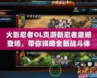 火影忍者OL頁游新忍者震撼登場，帶你領略全新戰斗體驗！