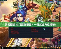 夢幻西游12門派在哪里？一站式全方位揭秘！
