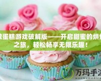 做蛋糕游戲破解版——開啟甜蜜的烘焙之旅，輕松暢享無限樂趣！