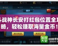 斗戰神長安打紅包位置全攻略，輕松賺取海量金幣！
