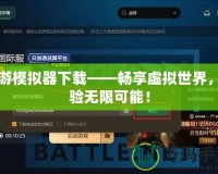 網游模擬器下載——暢享虛擬世界，體驗無限可能！