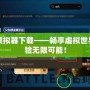 網(wǎng)游模擬器下載——暢享虛擬世界，體驗無限可能！