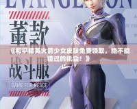 《和平精英火箭少女皮膚免費領取，絕不能錯過的機會！》