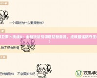 保衛蘿卜挑戰8：全新玩法引領塔防新潮流，成就最強防守王者！