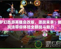 夢幻西游英雄會改版，激戰來襲！新玩法帶你體驗全新戰斗魅力