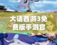 大話西游3免費版手游官網：與經典再度相遇，體驗全新冒險