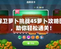 保衛蘿卜挑戰45蘿卜攻略圖，助你輕松通關！