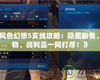 《風(fēng)色幻想5支線攻略：隱藏劇情、人物、戰(zhàn)利品一網(wǎng)打盡！》