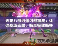 天龍八部逍遙閃避加成：讓你戰場無敵，暢享極致暢快