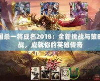 三國殺一將成名2018：全新挑戰(zhàn)與策略激戰(zhàn)，成就你的英雄傳奇