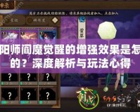 陰陽(yáng)師閻魔覺(jué)醒的增強(qiáng)效果是怎樣的？深度解析與玩法心得