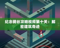 紀念碑谷攻略視頻第十關：解密建筑奇跡