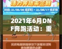 2021年6月DNF奔跑活動：重燃冒險激情，暢享超值獎勵！