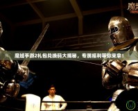 魔域手游2禮包兌換碼大揭秘，專屬福利等你來拿！
