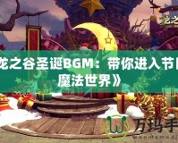 《龍之谷圣誕BGM：帶你進入節日的魔法世界》