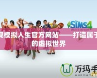 發現模擬人生官方網站——打造屬于你的虛擬世界