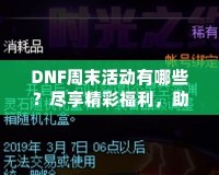 DNF周末活動(dòng)有哪些？盡享精彩福利，助你輕松提升實(shí)力！