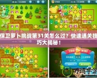保衛(wèi)蘿卜挑戰(zhàn)第31關(guān)怎么過？快速通關(guān)技巧大揭秘！