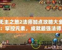 無主之地2法師加點攻略大全：掌控元素，成就最強法師！