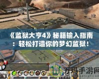 《監獄大亨4》秘籍輸入指南：輕松打造你的夢幻監獄！