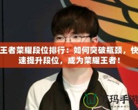 王者榮耀段位排行：如何突破瓶頸，快速提升段位，成為榮耀王者！
