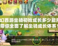 夢幻西游坐騎初始成長多少能用？帶你全面了解坐騎成長體系！
