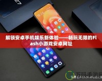 解鎖安卓手機娛樂新體驗——暢玩無限的Flash小游戲安卓網址