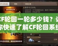 CF輪回一輪多少錢？讓你快速了解CF輪回系統(tǒng)的付費詳情與價值分析