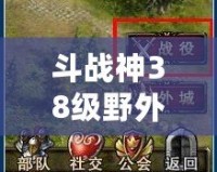 斗戰(zhàn)神38級野外精英怪，探索不一樣的戰(zhàn)斗樂趣！