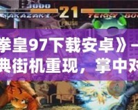《拳皇97下載安卓》——經典街機重現，掌中對決無限精彩！
