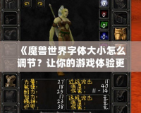 《魔獸世界字體大小怎么調節？讓你的游戲體驗更舒適！》