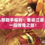 天龍八部新手福利：重返江湖，領略一段傳奇之旅！