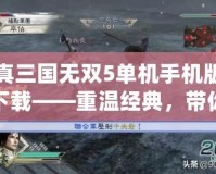 真三國無雙5單機手機版下載——重溫經典，帶你進入熱血三國戰場！