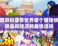 夢幻西游和魔獸世界哪個賺錢快？玩轉虛擬經濟的最佳選擇